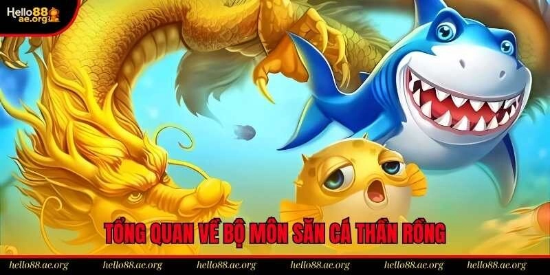 Tổng quan về bộ môn săn cá thần rồng do Hello88 cung ứng